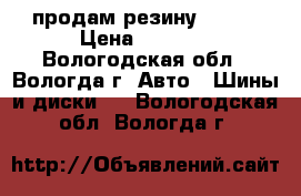 продам резинуR15 16 › Цена ­ 1 000 - Вологодская обл., Вологда г. Авто » Шины и диски   . Вологодская обл.,Вологда г.